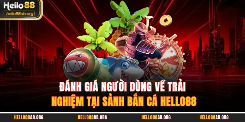 Đánh giá người dùng về trải nghiệm tại sảnh bắn cá HELLO88