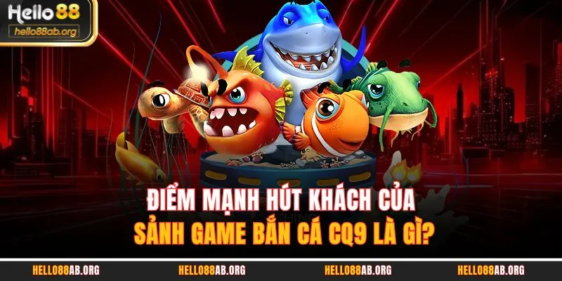 Điểm mạnh hút khách của sảnh game Bắn cá CQ9 là gì?