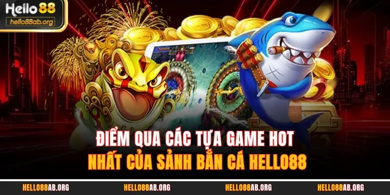 Điểm qua các tựa game hot nhất của sảnh bắn cá HELLO88