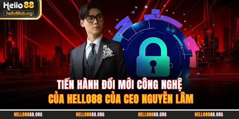Tiến hành đổi mới công nghệ của HELLO88 của CEO Nguyễn Lâm